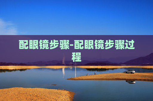 配眼镜步骤-配眼镜步骤过程