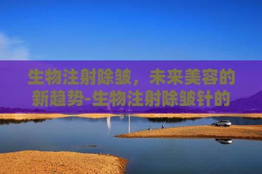 生物注射除皱，未来美容的新趋势-生物注射除皱针的作用