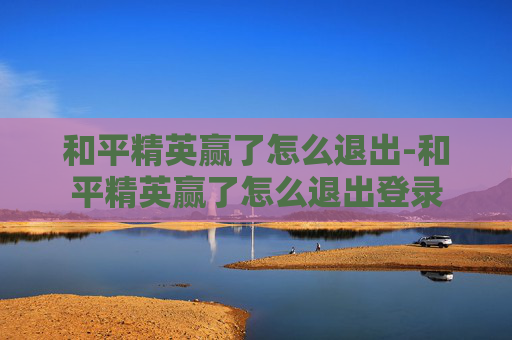 和平精英赢了怎么退出-和平精英赢了怎么退出登录