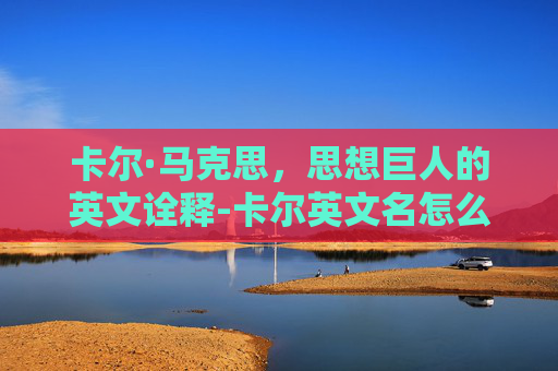 卡尔·马克思，思想巨人的英文诠释-卡尔英文名怎么写