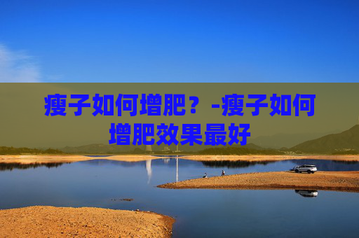 瘦子如何增肥？-瘦子如何增肥效果最好