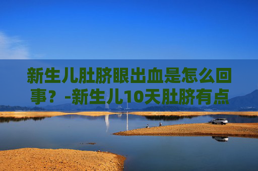 新生儿肚脐眼出血是怎么回事？-新生儿10天肚脐有点渗血