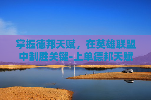 掌握德邦天赋，在英雄联盟中制胜关键-上单德邦天赋