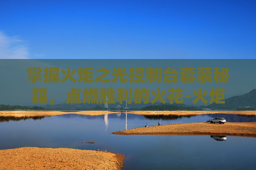 掌握火炬之光控制台套装秘籍，点燃胜利的火花-火炬之光代码怎么用