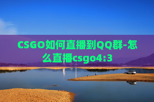 CSGO如何直播到QQ群-怎么直播csgo4:3