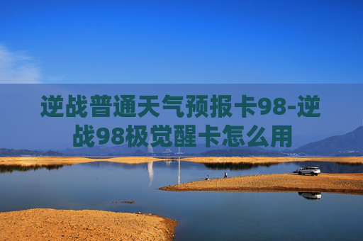 逆战普通天气预报卡98-逆战98极觉醒卡怎么用
