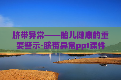 脐带异常——胎儿健康的重要警示-脐带异常ppt课件