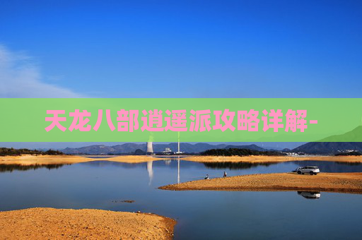 天龙八部逍遥派攻略详解-