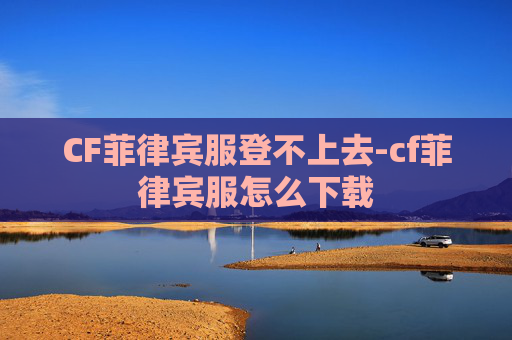CF菲律宾服登不上去-cf菲律宾服怎么下载