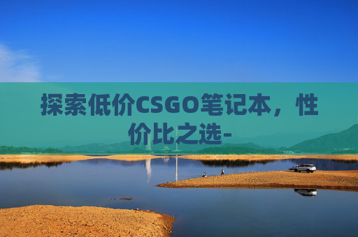 探索低价CSGO笔记本，性价比之选-
