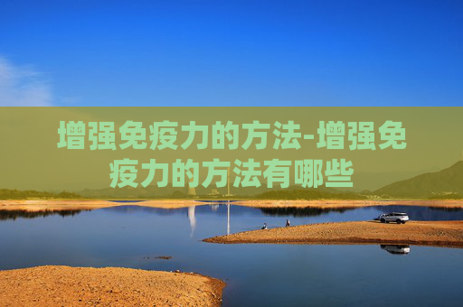 增强免疫力的方法-增强免疫力的方法有哪些