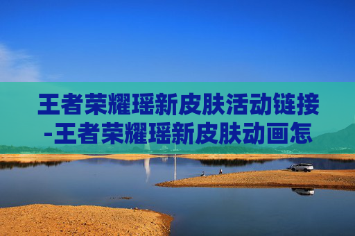 王者荣耀瑶新皮肤活动链接-王者荣耀瑶新皮肤动画怎么获得