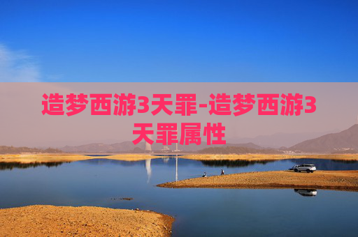 造梦西游3天罪-造梦西游3天罪属性