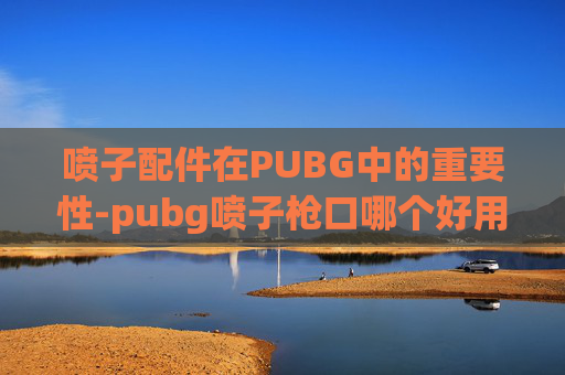喷子配件在PUBG中的重要性-pubg喷子枪口哪个好用