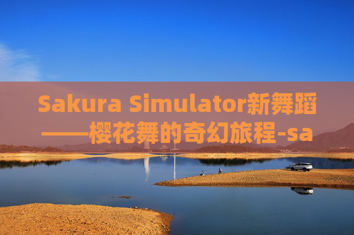 Sakura Simulator新舞蹈——樱花舞的奇幻旅程-sakurasimulator最新英文版下载
