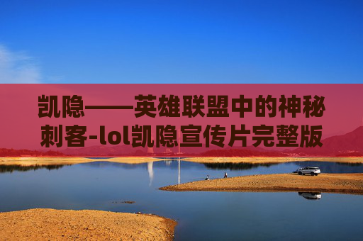 凯隐——英雄联盟中的神秘刺客-lol凯隐宣传片完整版