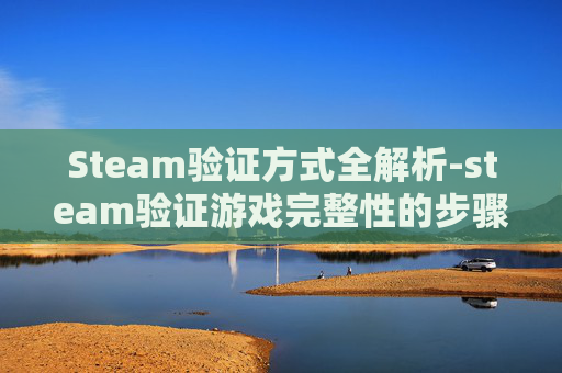 Steam验证方式全解析-steam验证游戏完整性的步骤