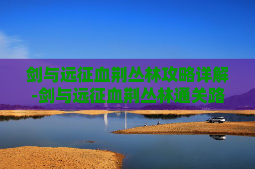 剑与远征血荆丛林攻略详解-剑与远征血荆丛林通关路线图 剑与远征血荆丛林攻略详解-剑与远征血荆丛林通关路线图