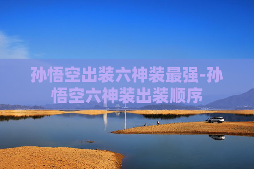 孙悟空出装六神装最强-孙悟空六神装出装顺序
