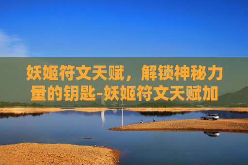 妖姬符文天赋，解锁神秘力量的钥匙-妖姬符文天赋加点