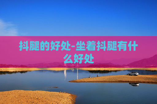 抖腿的好处-坐着抖腿有什么好处