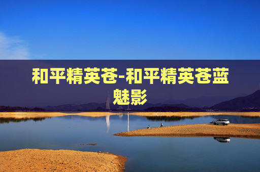 和平精英苍-和平精英苍蓝魅影