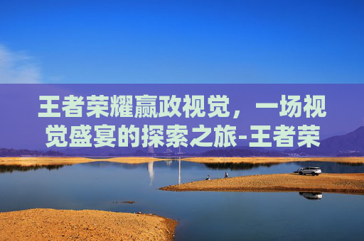 王者荣耀赢政视觉，一场视觉盛宴的探索之旅-王者荣耀赢政图片