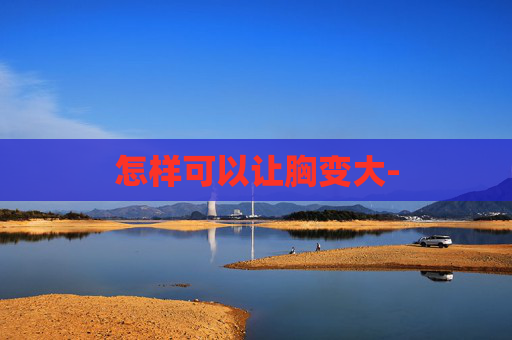 怎样可以让胸变大-
