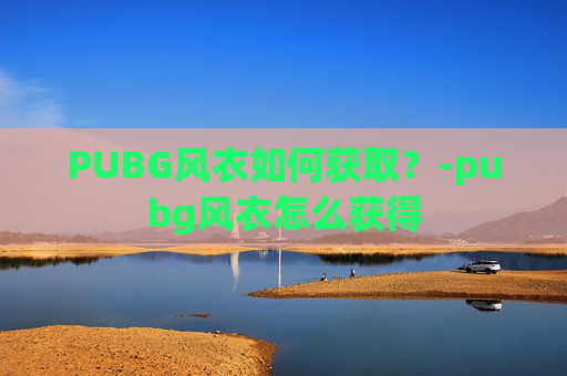 PUBG风衣如何获取？-pubg风衣怎么获得