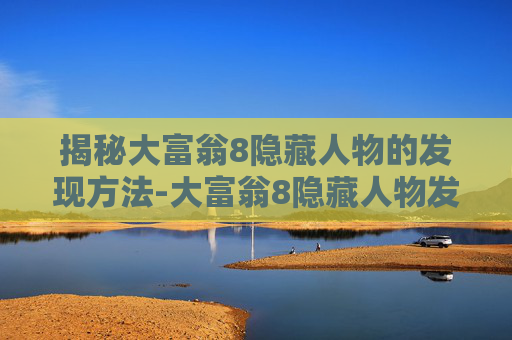 揭秘大富翁8隐藏人物的发现方法-大富翁8隐藏人物发现方法怎么用