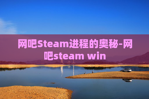 网吧Steam进程的奥秘-网吧steam win