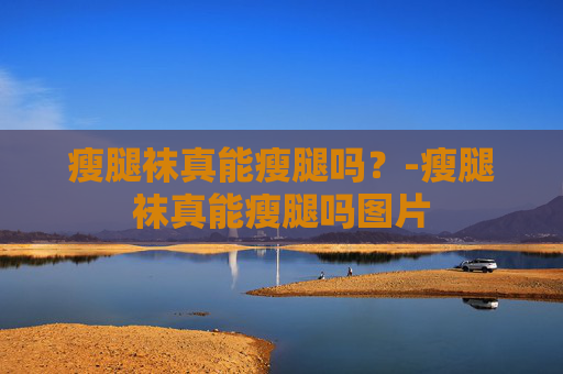 瘦腿袜真能瘦腿吗？-瘦腿袜真能瘦腿吗图片