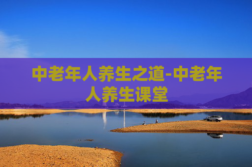 中老年人养生之道-中老年人养生课堂