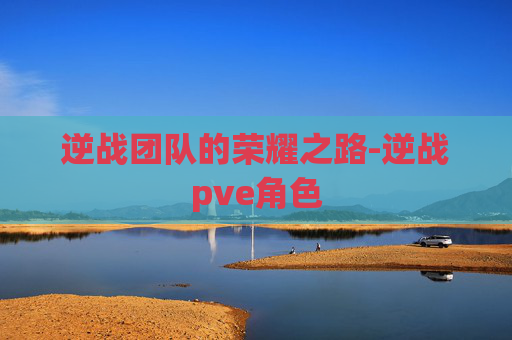 逆战团队的荣耀之路-逆战pve角色
