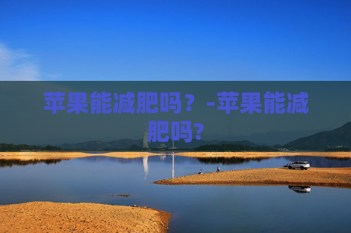 苹果能减肥吗？-苹果能减肥吗?