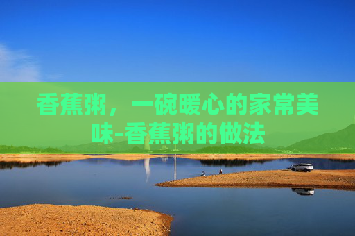 香蕉粥，一碗暖心的家常美味-香蕉粥的做法