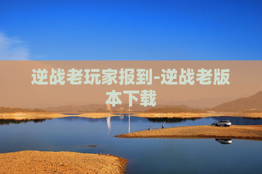 逆战老玩家报到-逆战老版本下载