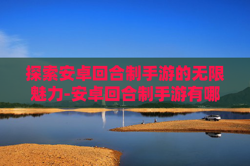 探索安卓回合制手游的无限魅力-安卓回合制手游有哪些