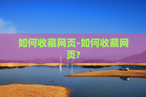 如何收藏网页-如何收藏网页?