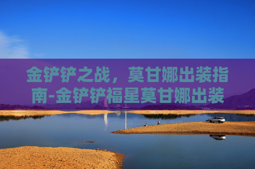 金铲铲之战，莫甘娜出装指南-金铲铲福星莫甘娜出装