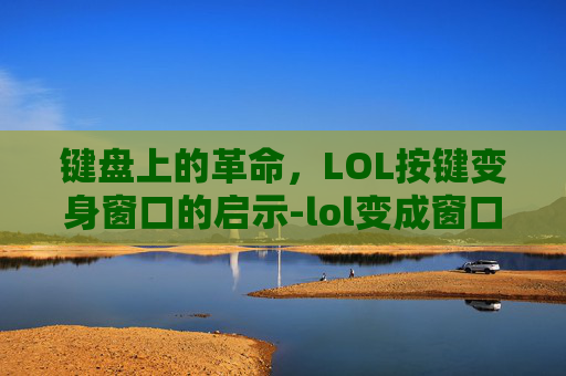 键盘上的革命，LOL按键变身窗口的启示-lol变成窗口化的方法