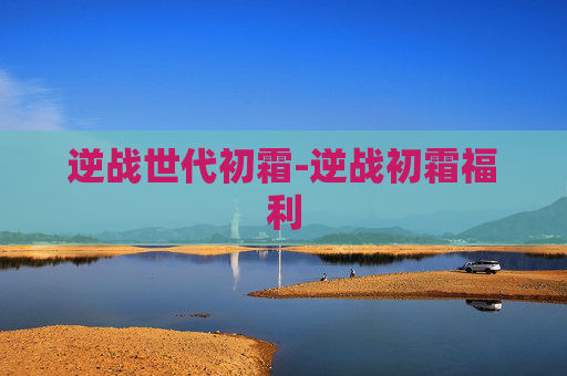 逆战世代初霜-逆战初霜福利