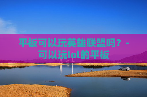 平板可以玩英雄联盟吗？-可以玩lol的平板