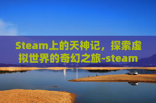 Steam上的天神记，探索虚拟世界的奇幻之旅-steam神乐社