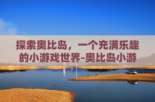 探索奥比岛，一个充满乐趣的小游戏世界-奥比岛小游戏入口