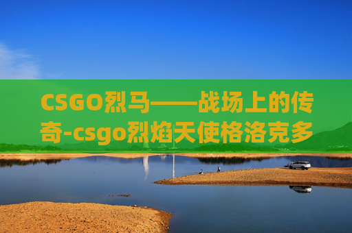CSGO烈马——战场上的传奇-csgo烈焰天使格洛克多少钱