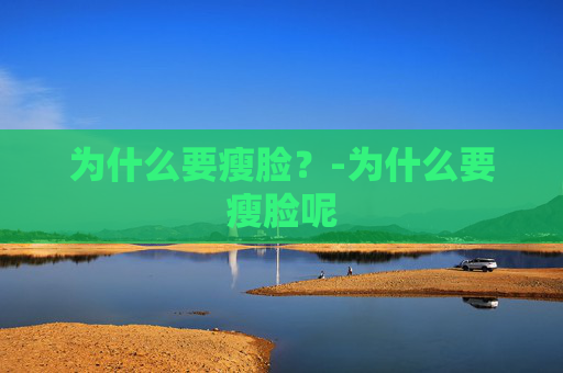 为什么要瘦脸？-为什么要瘦脸呢