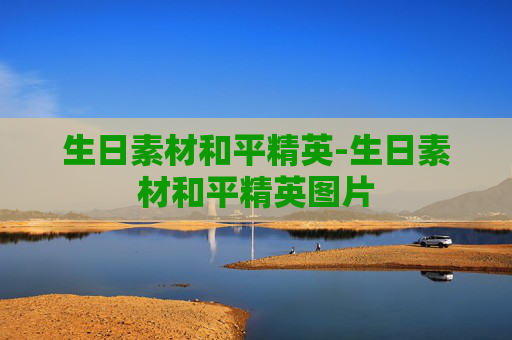 生日素材和平精英-生日素材和平精英图片 生日素材和平精英-生日素材和平精英图片