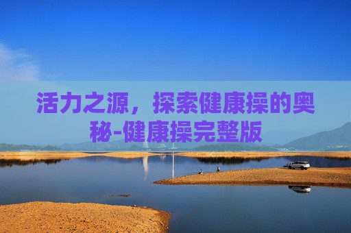活力之源,探索健康操的奥秘-健康操完整版 活力之源,探索健康操的奥秘-健康操完整版