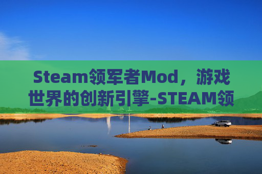 Steam领军者Mod,游戏世界的创新引擎-STEAM领军者MOD解锁全部mod Steam领军者Mod,游戏世界的创新引擎-STEAM领军者MOD解锁全部mod